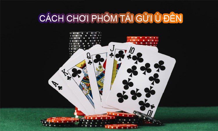 Hướng dẫn cách chơi phỏm tái gửi ù đền